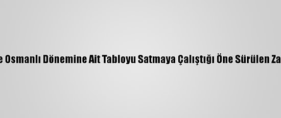 Kırklareli'nde Osmanlı Dönemine Ait Tabloyu Satmaya Çalıştığı Öne Sürülen Zanlı Yakalandı