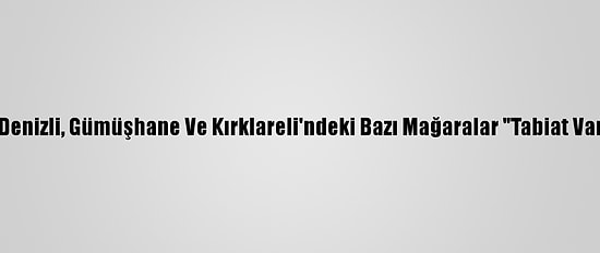 Tekirdağ, Denizli, Gümüşhane Ve Kırklareli'ndeki Bazı Mağaralar "Tabiat Varlığı" Oldu