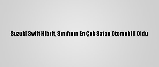 Suzuki Swift Hibrit, Sınıfının En Çok Satan Otomobili Oldu
