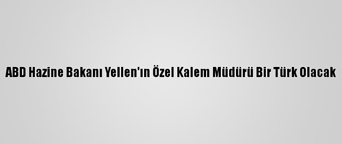 ABD Hazine Bakanı Yellen'ın Özel Kalem Müdürü Bir Türk Olacak