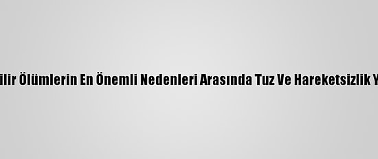 Önlenebilir Ölümlerin En Önemli Nedenleri Arasında Tuz Ve Hareketsizlik Yer Alıyor