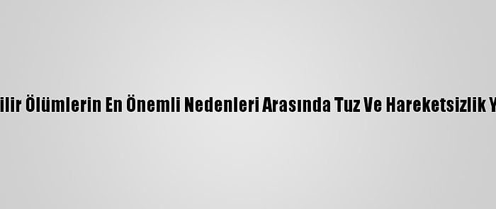 Önlenebilir Ölümlerin En Önemli Nedenleri Arasında Tuz Ve Hareketsizlik Yer Alıyor