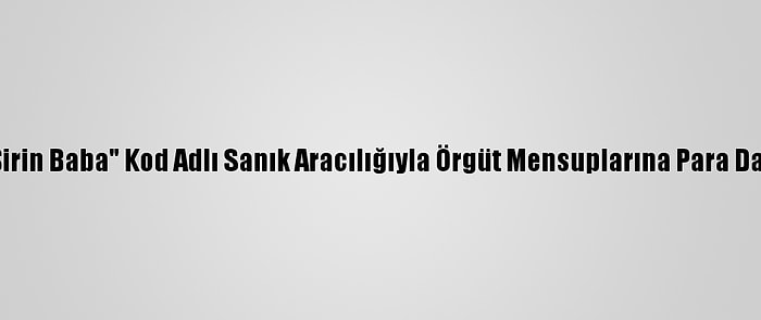 Fetö, "Şirin Baba" Kod Adlı Sanık Aracılığıyla Örgüt Mensuplarına Para Dağıtmış