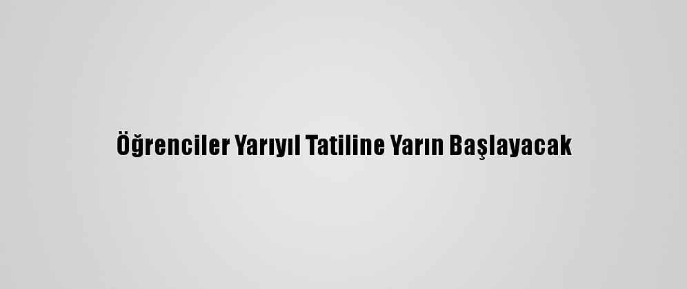 Öğrenciler Yarıyıl Tatiline Yarın Başlayacak