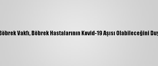 Türk Böbrek Vakfı, Böbrek Hastalarının Kovid-19 Aşısı Olabileceğini Duyurdu