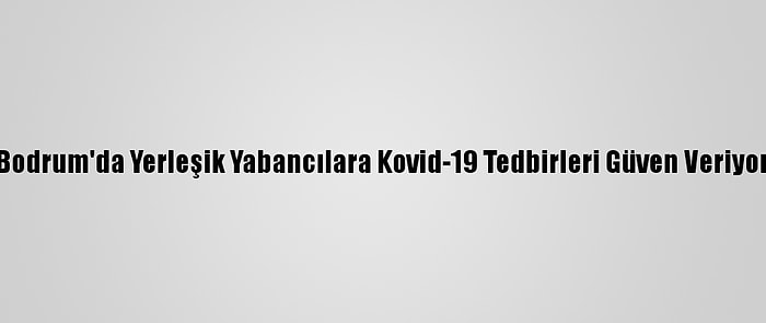 Bodrum'da Yerleşik Yabancılara Kovid-19 Tedbirleri Güven Veriyor