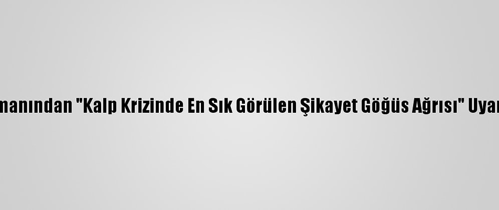 Uzmanından "Kalp Krizinde En Sık Görülen Şikayet Göğüs Ağrısı" Uyarısı