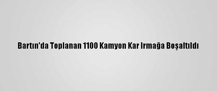 Bartın'da Toplanan 1100 Kamyon Kar Irmağa Boşaltıldı