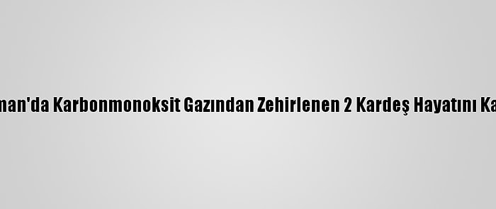 Adıyaman'da Karbonmonoksit Gazından Zehirlenen 2 Kardeş Hayatını Kaybetti