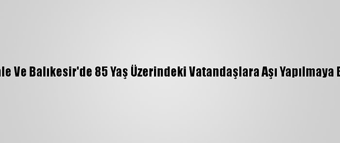 Çanakkale Ve Balıkesir'de 85 Yaş Üzerindeki Vatandaşlara Aşı Yapılmaya Başlandı