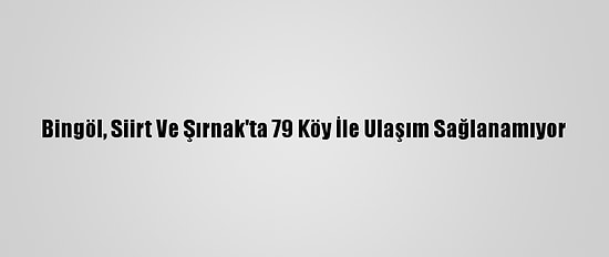 Bingöl, Siirt Ve Şırnak'ta 79 Köy İle Ulaşım Sağlanamıyor