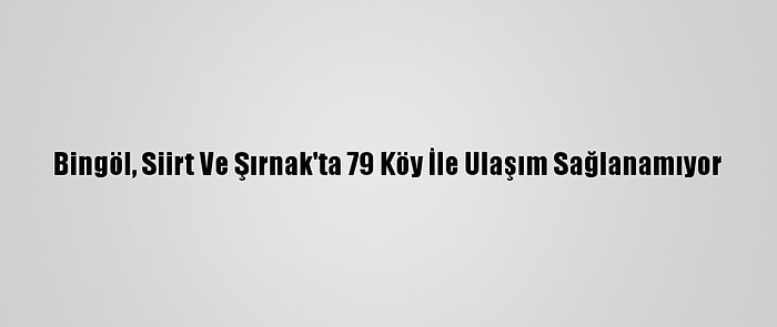 Bingöl, Siirt Ve Şırnak'ta 79 Köy İle Ulaşım Sağlanamıyor