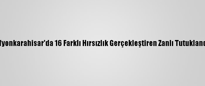 Afyonkarahisar'da 16 Farklı Hırsızlık Gerçekleştiren Zanlı Tutuklandı