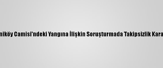 Tarihi Vaniköy Camisi'ndeki Yangına İlişkin Soruşturmada Takipsizlik Kararı Verildi