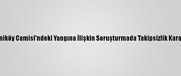 Tarihi Vaniköy Camisi'ndeki Yangına İlişkin Soruşturmada Takipsizlik Kararı Verildi