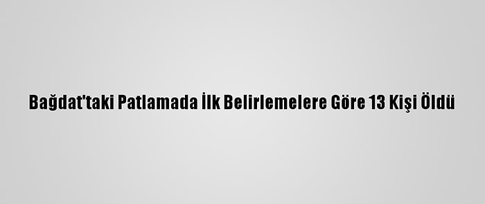 Bağdat'taki Patlamada İlk Belirlemelere Göre 13 Kişi Öldü