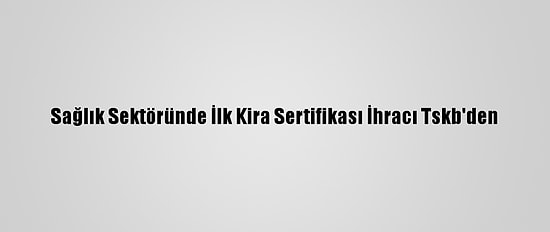 Sağlık Sektöründe İlk Kira Sertifikası İhracı Tskb'den