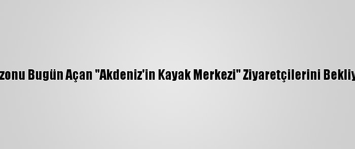 Sezonu Bugün Açan "Akdeniz'in Kayak Merkezi" Ziyaretçilerini Bekliyor