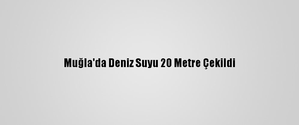 Muğla'da Deniz Suyu 20 Metre Çekildi