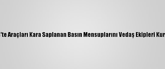 Bitlis'te Araçları Kara Saplanan Basın Mensuplarını Vedaş Ekipleri Kurtardı