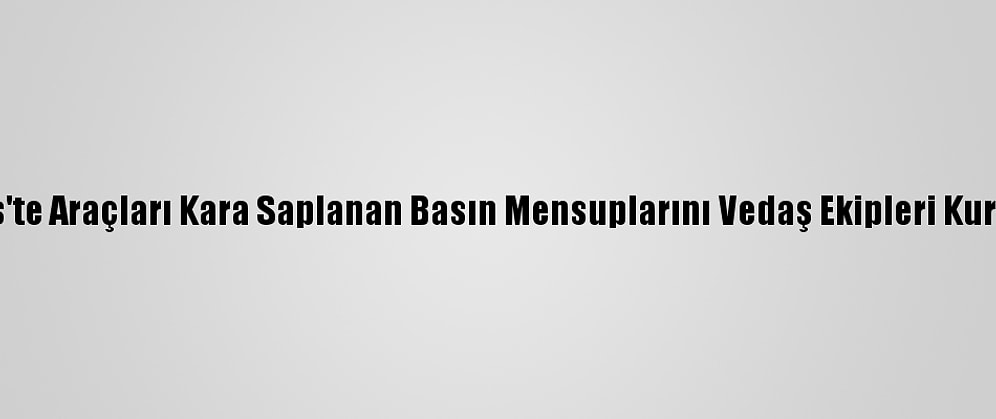 Bitlis'te Araçları Kara Saplanan Basın Mensuplarını Vedaş Ekipleri Kurtardı
