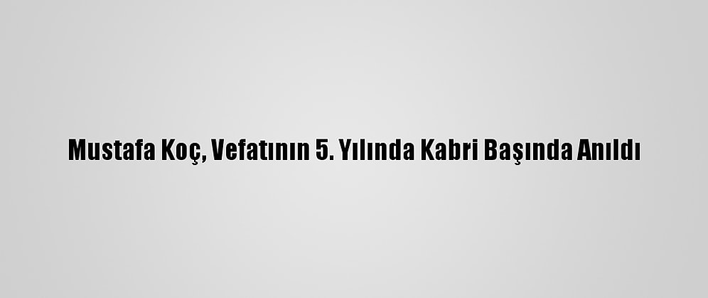 Mustafa Koç, Vefatının 5. Yılında Kabri Başında Anıldı
