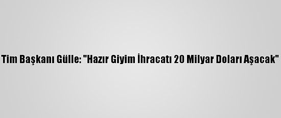 Tim Başkanı Gülle: "Hazır Giyim İhracatı 20 Milyar Doları Aşacak"