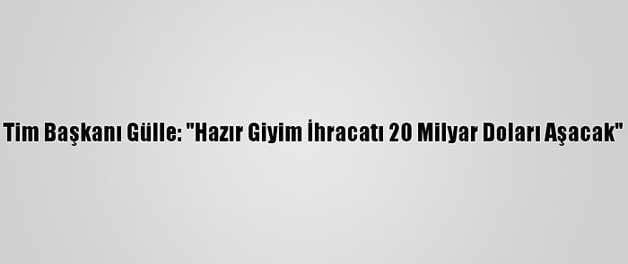 Tim Başkanı Gülle: "Hazır Giyim İhracatı 20 Milyar Doları Aşacak"