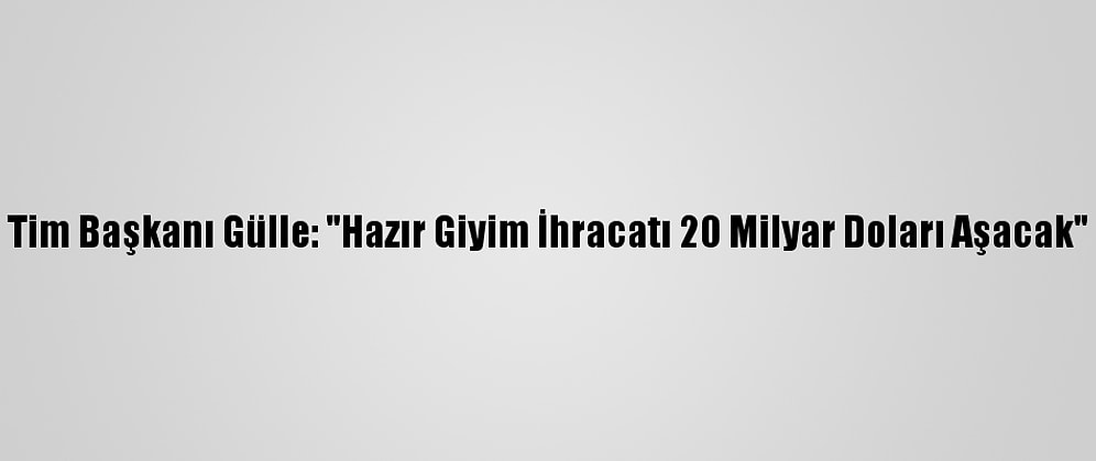 Tim Başkanı Gülle: "Hazır Giyim İhracatı 20 Milyar Doları Aşacak"