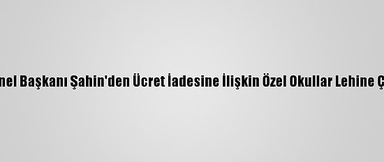 Tüketiciler Birliği Genel Başkanı Şahin'den Ücret İadesine İlişkin Özel Okullar Lehine Çıkan Kararlara Tepki: