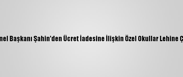 Tüketiciler Birliği Genel Başkanı Şahin'den Ücret İadesine İlişkin Özel Okullar Lehine Çıkan Kararlara Tepki: