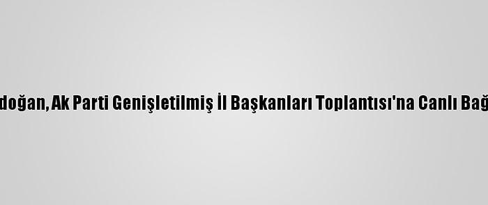 Cumhurbaşkanı Erdoğan, Ak Parti Genişletilmiş İl Başkanları Toplantısı'na Canlı Bağlantıyla Katıldı: (3)