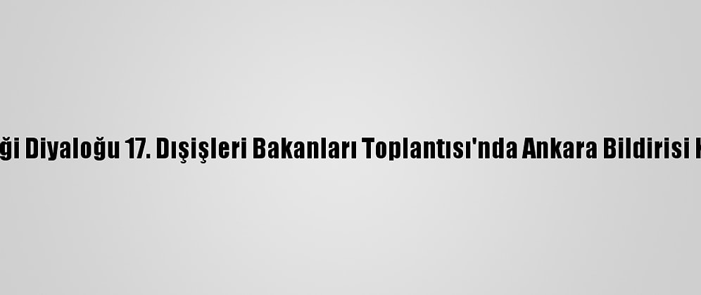Asya İşbirliği Diyaloğu 17. Dışişleri Bakanları Toplantısı'nda Ankara Bildirisi Kabul Edildi
