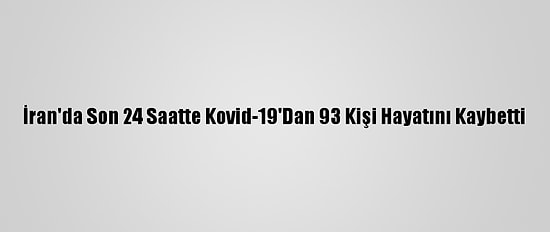 İran'da Son 24 Saatte Kovid-19'Dan 93 Kişi Hayatını Kaybetti