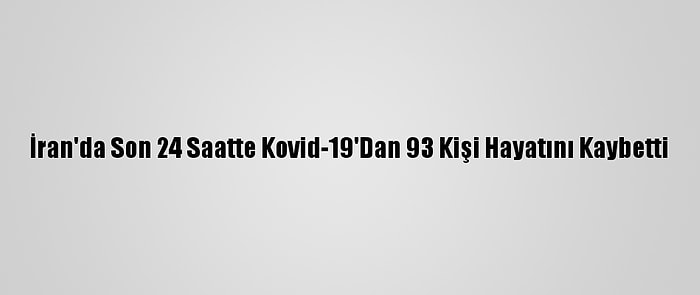 İran'da Son 24 Saatte Kovid-19'Dan 93 Kişi Hayatını Kaybetti