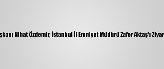Tff Başkanı Nihat Özdemir, İstanbul İl Emniyet Müdürü Zafer Aktaş'ı Ziyaret Etti