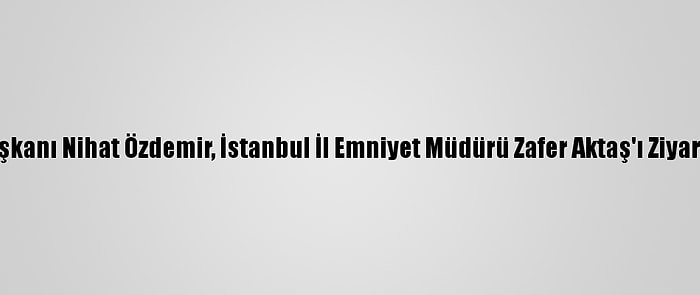 Tff Başkanı Nihat Özdemir, İstanbul İl Emniyet Müdürü Zafer Aktaş'ı Ziyaret Etti