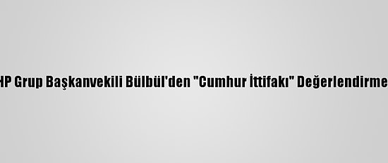 MHP Grup Başkanvekili Bülbül'den "Cumhur İttifakı" Değerlendirmesi: