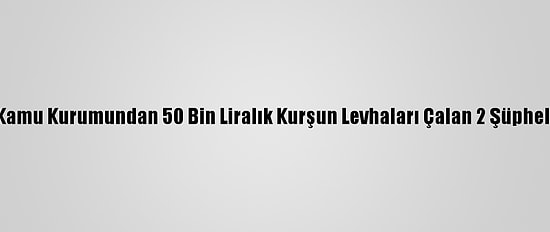 Malatya'da Kamu Kurumundan 50 Bin Liralık Kurşun Levhaları Çalan 2 Şüpheli Tutuklandı