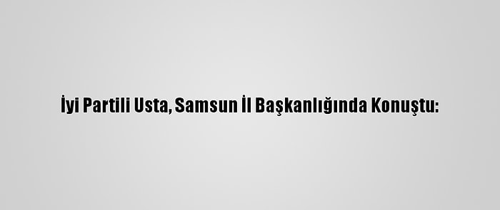 İyi Partili Usta, Samsun İl Başkanlığında Konuştu: