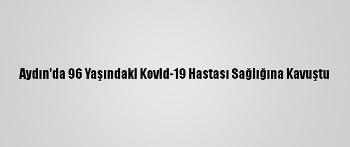 Aydın'da 96 Yaşındaki Kovid-19 Hastası Sağlığına Kavuştu