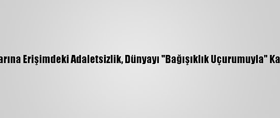 Grafikli - Kovid-19 Aşılarına Erişimdeki Adaletsizlik, Dünyayı "Bağışıklık Uçurumuyla" Karşı Karşıya Bırakabilir