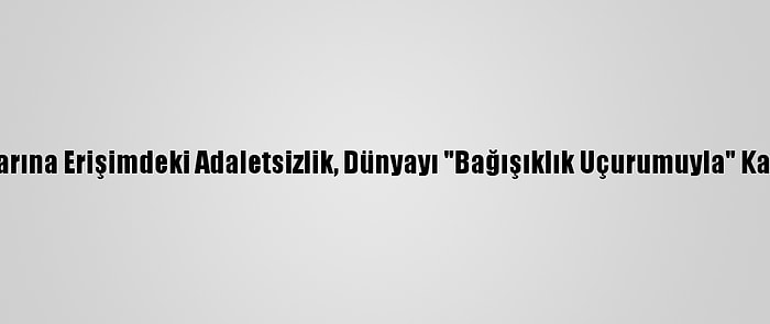 Grafikli - Kovid-19 Aşılarına Erişimdeki Adaletsizlik, Dünyayı "Bağışıklık Uçurumuyla" Karşı Karşıya Bırakabilir