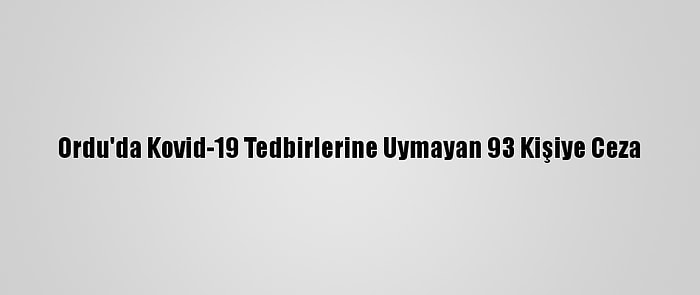 Ordu'da Kovid-19 Tedbirlerine Uymayan 93 Kişiye Ceza