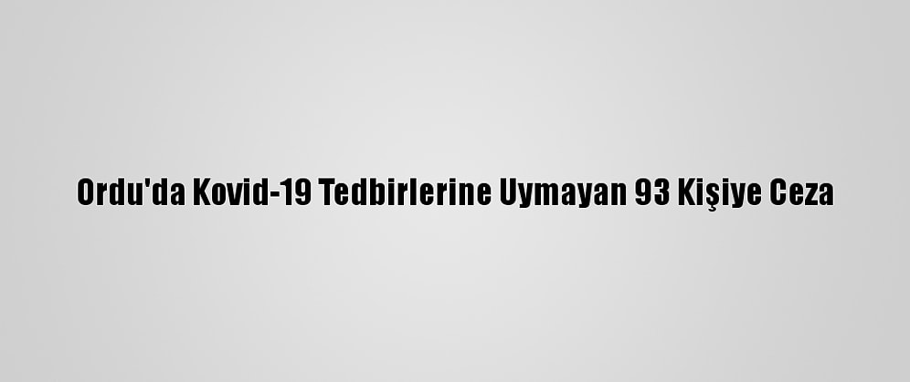 Ordu'da Kovid-19 Tedbirlerine Uymayan 93 Kişiye Ceza