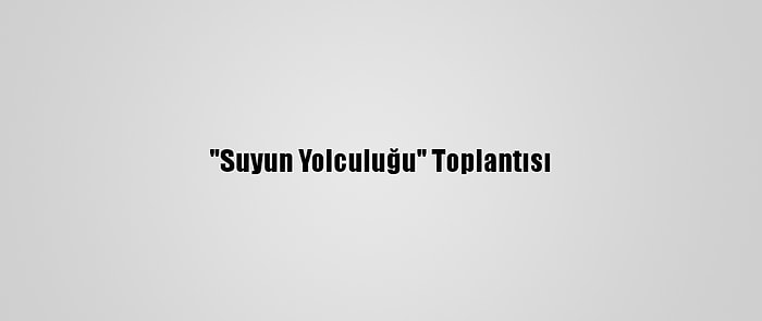 "Suyun Yolculuğu" Toplantısı