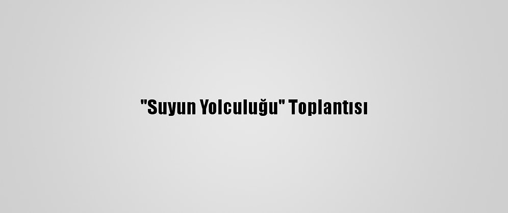 "Suyun Yolculuğu" Toplantısı