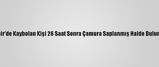 İzmir'de Kaybolan Kişi 26 Saat Sonra Çamura Saplanmış Halde Bulundu