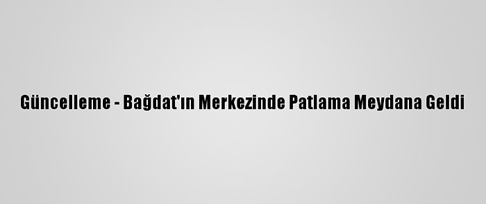 Güncelleme - Bağdat'ın Merkezinde Patlama Meydana Geldi