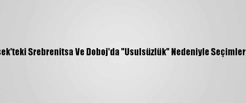 Bosna Hersek'teki Srebrenitsa Ve Doboj'da "Usulsüzlük" Nedeniyle Seçimler İptal Edildi